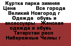 Куртка парка зимняя › Цена ­ 3 000 - Все города, Великий Новгород г. Одежда, обувь и аксессуары » Женская одежда и обувь   . Татарстан респ.,Набережные Челны г.